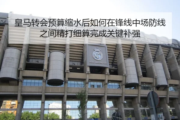 皇马转会预算缩水后如何在锋线中场防线之间精打细算完成关键补强（bet365）